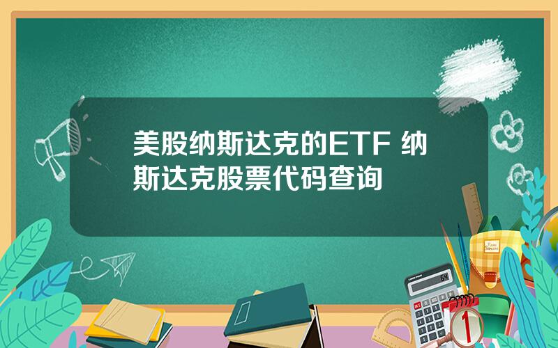 美股纳斯达克的ETF 纳斯达克股票代码查询